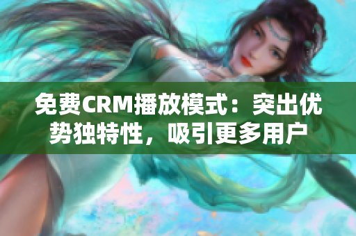 免费CRM播放模式：突出优势独特性，吸引更多用户