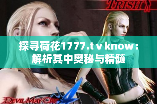 探寻荷花1777.tⅴknow：解析其中奥秘与精髓