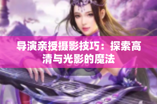 导演亲授摄影技巧：探索高清与光影的魔法