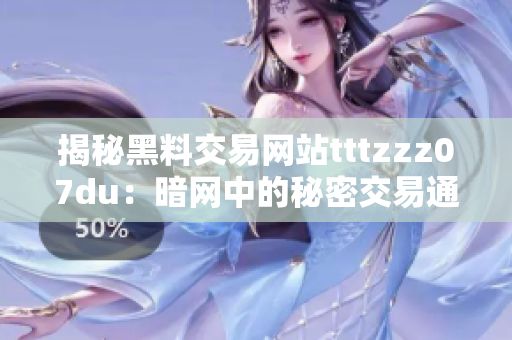 揭秘黑料交易网站tttzzz07du：暗网中的秘密交易通道曝光