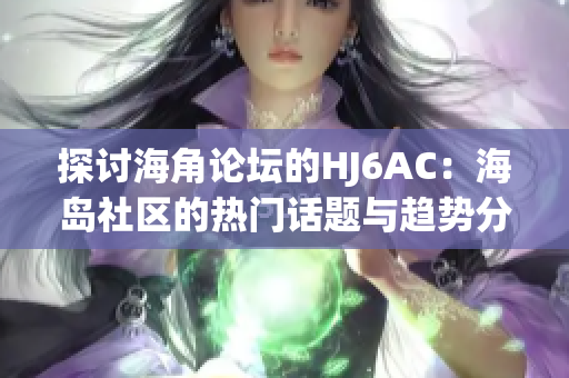 探讨海角论坛的HJ6AC：海岛社区的热门话题与趋势分析