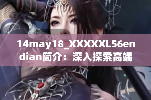 14may18_XXXXXL56endian简介：深入探索高端技术的细节