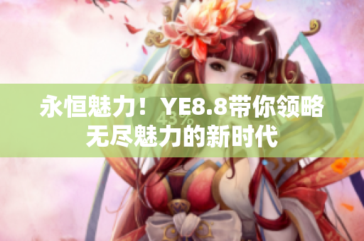 永恒魅力！YE8.8带你领略无尽魅力的新时代