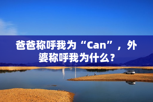 爸爸称呼我为“Can”，外婆称呼我为什么？