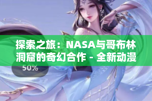 探索之旅：NASA与哥布林洞窟的奇幻合作 - 全新动漫故事！