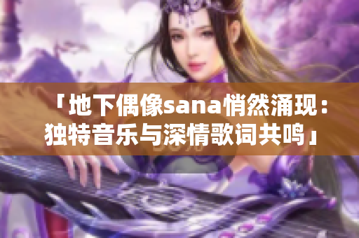 「地下偶像sana悄然涌现：独特音乐与深情歌词共鸣」