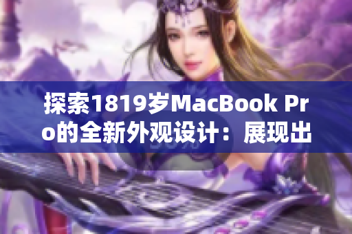 探索1819岁MacBook Pro的全新外观设计：展现出独特魅力与创新风貌