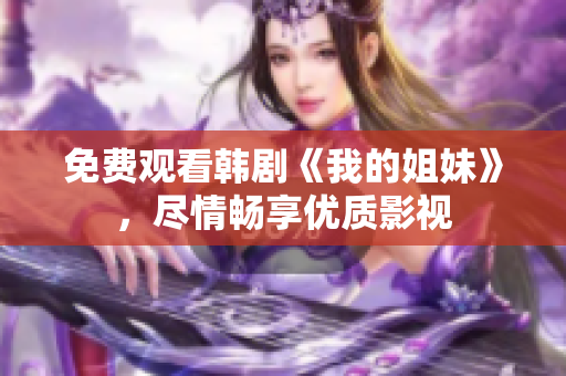 免费观看韩剧《我的姐妹》，尽情畅享优质影视