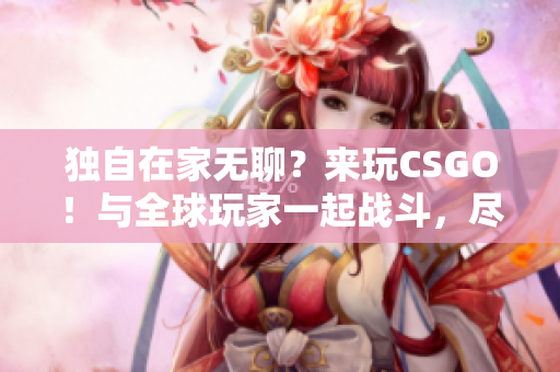 独自在家无聊？来玩CSGO！与全球玩家一起战斗，尽情释放你的技能！