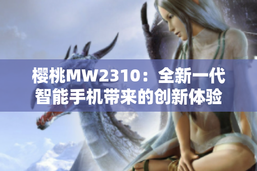 樱桃MW2310：全新一代智能手机带来的创新体验