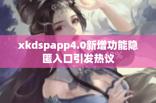 xkdspapp4.0新增功能隐匿入口引发热议