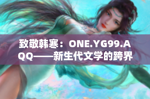 致敬韩寒：ONE.YG99.AQQ——新生代文学的跨界探索