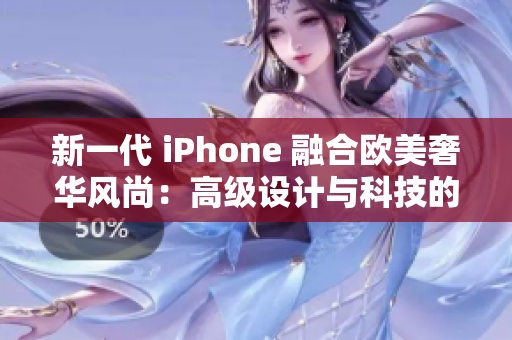 新一代 iPhone 融合欧美奢华风尚：高级设计与科技的完美结合