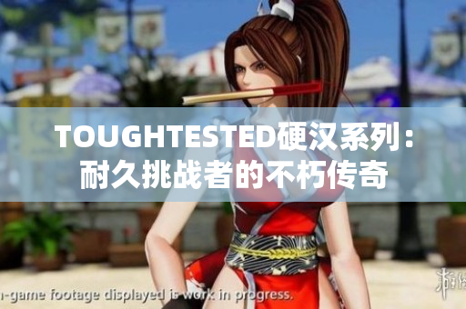 TOUGHTESTED硬汉系列：耐久挑战者的不朽传奇