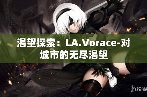 渴望探索：LA.Vorace-对城市的无尽渴望