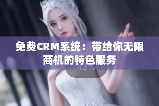 免费CRM系统：带给你无限商机的特色服务