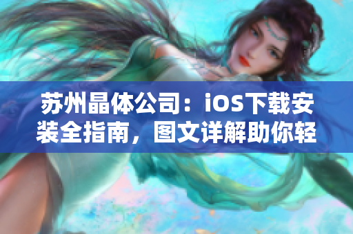 苏州晶体公司：iOS下载安装全指南，图文详解助你轻松上手