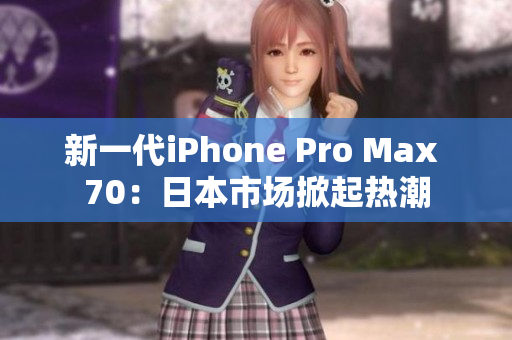 新一代iPhone Pro Max 70：日本市场掀起热潮