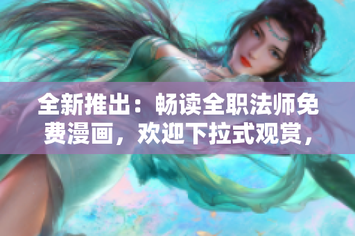 全新推出：畅读全职法师免费漫画，欢迎下拉式观赏，精彩不断