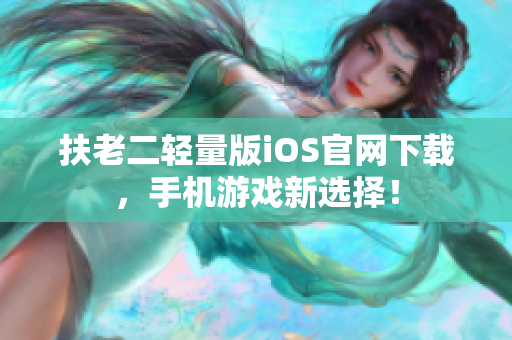 扶老二轻量版iOS官网下载，手机游戏新选择！