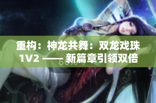 重构：神龙共舞：双龙戏珠1V2 —— 新篇章引领双倍精彩