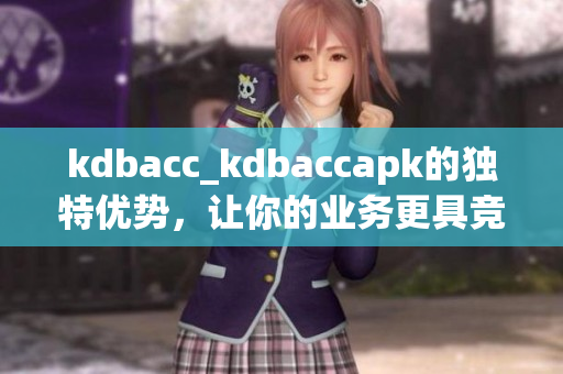 kdbacc_kdbaccapk的独特优势，让你的业务更具竞争力