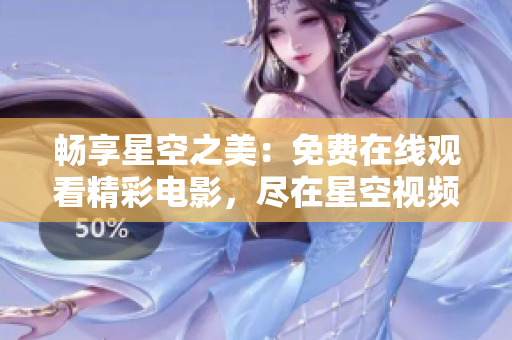 畅享星空之美：免费在线观看精彩电影，尽在星空视频平台！