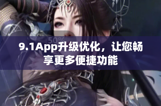 9.1App升级优化，让您畅享更多便捷功能