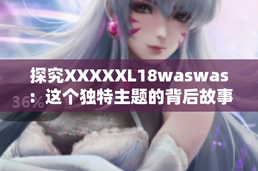 探究XXXXXL18waswas：这个独特主题的背后故事与影响力