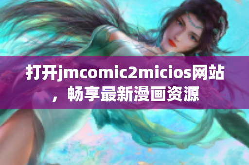 打开jmcomic2micios网站，畅享最新漫画资源