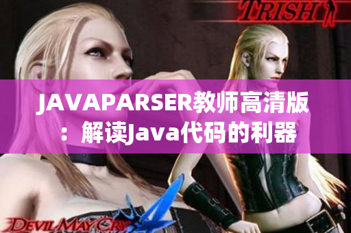 JAVAPARSER教师高清版：解读Java代码的利器