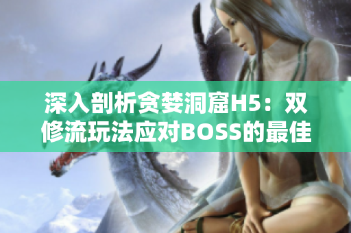 深入剖析贪婪洞窟H5：双修流玩法应对BOSS的最佳策略与技巧指南