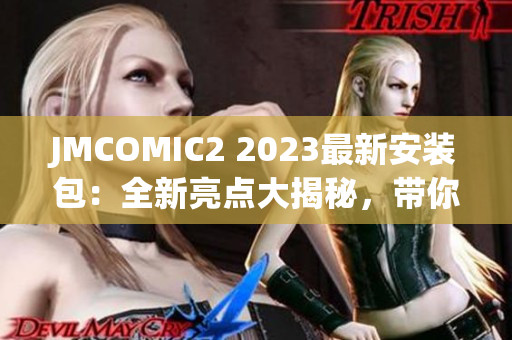 JMCOMIC2 2023最新安装包：全新亮点大揭秘，带你领略最新版的绝妙魅力