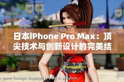 日本iPhone Pro Max：顶尖技术与创新设计的完美结合