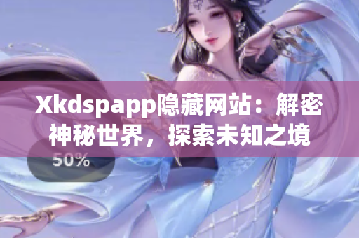 Xkdspapp隐藏网站：解密神秘世界，探索未知之境