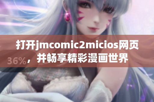 打开jmcomic2micios网页，并畅享精彩漫画世界