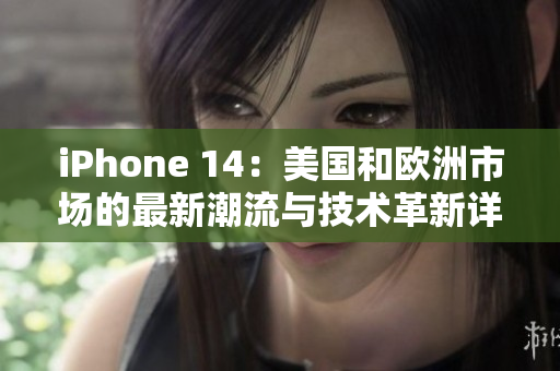 iPhone 14：美国和欧洲市场的最新潮流与技术革新详解