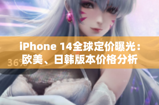 iPhone 14全球定价曝光：欧美、日韩版本价格分析