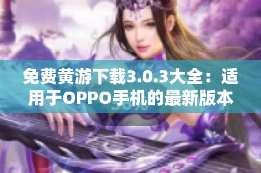 免费黄游下载3.0.3大全：适用于OPPO手机的最新版本！