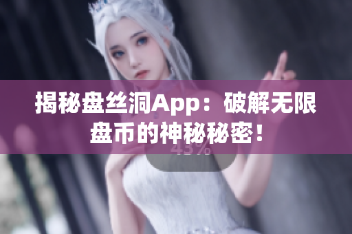 揭秘盘丝洞App：破解无限盘币的神秘秘密！