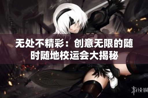 无处不精彩：创意无限的随时随地校运会大揭秘