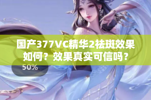 国产377VC精华2祛斑效果如何？效果真实可信吗？