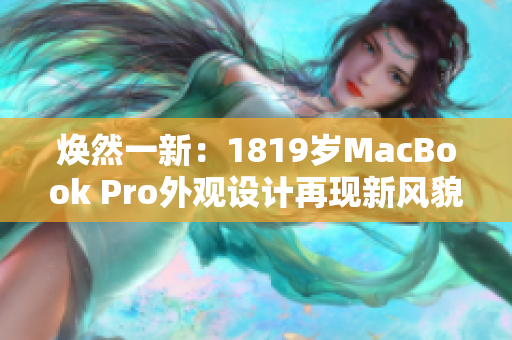 焕然一新：1819岁MacBook Pro外观设计再现新风貌