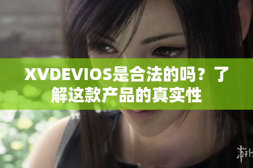 XVDEVIOS是合法的吗？了解这款产品的真实性