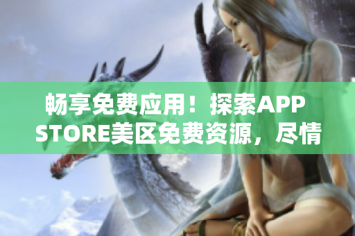 畅享免费应用！探索APP STORE美区免费资源，尽情下载体验吧！