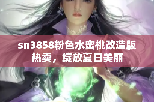 sn3858粉色水蜜桃改造版热卖，绽放夏日美丽