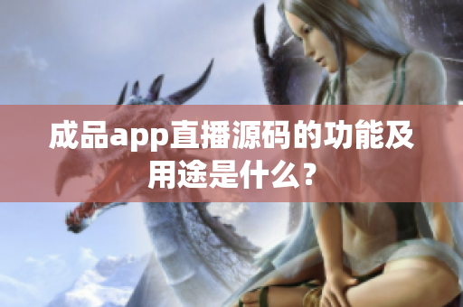 成品app直播源码的功能及用途是什么？