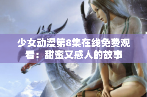 少女动漫第8集在线免费观看：甜蜜又感人的故事