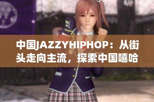 中国JAZZYHIPHOP：从街头走向主流，探索中国嘻哈音乐的独特韵味