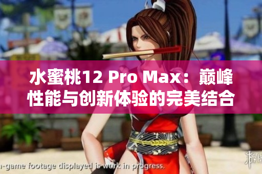 水蜜桃12 Pro Max：巅峰性能与创新体验的完美结合